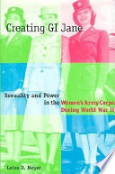 Creating GI Jane : sexuality and power in the Women's Army Corps during World War II /