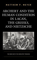 Archery and the human condition in Lacan, the Greeks, and Nietzsche : the bow with the greatest tension /