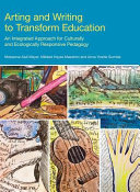 Arting and writing to transform education : an integrated approach for culturally and ecologically responsive pedagogy /