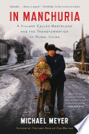 In Manchuria : a village called wasteland and the transformation of rural China / Michael Meyer.