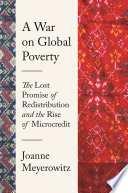 A war on global poverty : the lost promise of redistribution and the rise of microcredit /