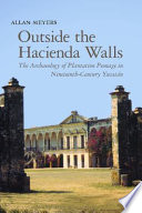 Outside the hacienda walls : the archaeology of plantation peonage in nineteenth-century Yucatán /