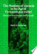 The Muslims of Valencia in the age of Fernando and Isabel : between coexistence and crusade /