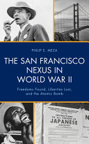 The San Francisco nexus in World War II : freedoms found, liberties lost, and the atomic bomb /