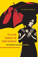 To live freely in this world : sex worker activism in Africa /