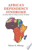 Africa's dependency syndrome : can Africa still turn things around for the better? /