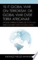 'Is it global war on terrorism' or global war over terra Africana? : the ruse imperial powers use to occupy Africa militarily for economic gains /