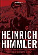 Heinrich Himmler : a detailed history of his offices, commands, and organizations in Nazi Germany /