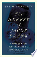 The heresy of Jacob Frank : from Jewish messianism to esoteric myth /