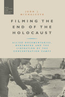 Filming the end of the holocaust : allied documentaries, nuremberg and the liberation of the concentration camps /