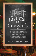 Last call at Coogan's : the life and death of a neighborhood bar /