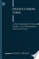 Finance's Wrong Turns : A New Foundation for Financial Markets, Asset Management, and Social Science /