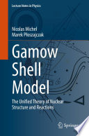 Gamow Shell Model : The Unified Theory of Nuclear Structure and Reactions /