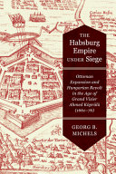 The Habsburg Empire under siege : Ottoman expansion and Hungarian revolt in the age of Grand Vizier Ahmed Köprülü (1661-76) /