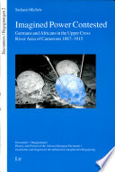 Imagined power contested : Germans and Africans in the Upper Cross River Area of Cameroon, c.1887-c.1915 /