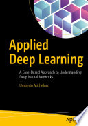 Applied Deep Learning : A Case-Based Approach to Understanding Deep Neural Networks /