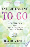 Enlightenment to go Shantideva and the power of compassion to transform your life /