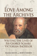 Love among the archives : writing the lives of Sir George Scharf, Victorian bachelor /