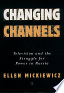 Changing channels : television and the struggle for power in Russia /