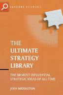 The ultimate strategy library : the 50 most influential strategic ideas of all time /