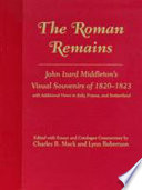 The Roman remains : John Izard Middleton's visual souvenirs of 1820-1823, with additional views in Italy, France, and Switzerland /