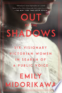 Out of the shadows : six visionary Victorian women in search of a public voice /