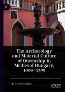 The archaeology and material culture of queenship in medieval Hungary, 1000-1395 /