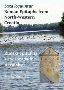 Saxa loquuntur : Roman epitaphs from north-western Croatia = Rimski epitafi iz sjeverozapadne Hrvatske /