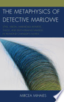 The metaphysics of Detective Marlowe : style, vision, hard-boiled repartee, thugs, and death-dealing damsels in Raymond Chandler's novels /