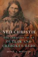 Ned Christie : the creation of an outlaw and Cherokee hero /