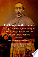 The lawyer of the church : Bishop Clemente de Jesús Munguía and the clerical response to the Mexican Liberal Reforma /
