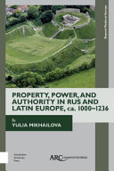 Property, power, and authority in Rus and Latin Europe, ca. 1000-1236 /