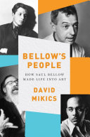 Bellow's people : how Saul Bellow made life into art /