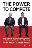 The power to compete : an economist and an entrepreneur on revitalizing Japan in the global economy /