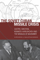The Soviet Cuban Missile Crisis : Castro, Mikoyan, Kennedy, Khrushchev, and the missiles of November /
