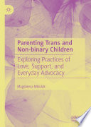 Parenting Trans and Non-binary Children : Exploring Practices of Love, Support, and Everyday Advocacy /