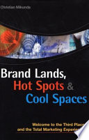 Brand lands, hot spots & cool spaces : welcome to the third place and the total marketing experience /