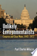 Unlikely environmentalists : Congress and clean water, 1945-1972 /