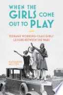When the girls come out to play : teenage working-class girls' leisure between the wars /