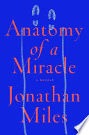 Anatomy of a miracle : the true* story of a paralyzed veteran, a Mississippi convenience store, a Vatican investigation, and the spectacular perils of grace : *a novel /