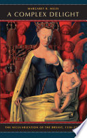 A complex delight : the secularization of the breast, 1350-1750 /