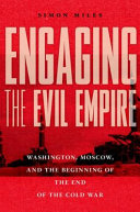 Engaging the evil empire : Washington, Moscow, and the beginning of the end of the Cold War /
