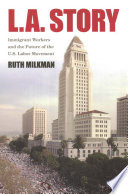 L. A. story : immigrant workers and the future of the U.S. Labor Movement /