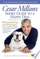 Cesar Millan's short guide to a happy dog : 98 essential tips and techniques.