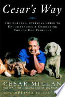 Cesar's way : the natural, everyday guide to understanding and correcting common dog problems /