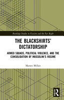 The blackshirts' dictatorship : armed squads, political violence, and the consolidation of Mussolini's regime /