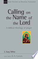 Calling on the name of the Lord : a biblical theology of prayer /