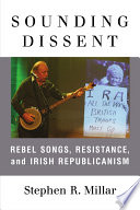 Sounding dissent : rebel songs, resistance, and Irish Republicanism /