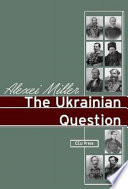 The Ukrainian question : the Russian Empire and nationalism in the nineteenth century /