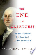 The end of greatness : why America can't have (and doesn't want) another great president /